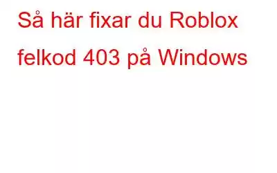 Så här fixar du Roblox felkod 403 på Windows