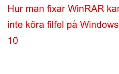 Hur man fixar WinRAR kan inte köra filfel på Windows 10