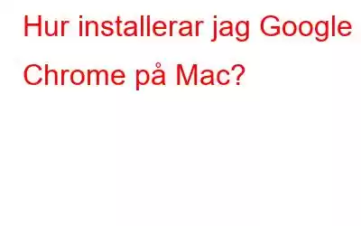 Hur installerar jag Google Chrome på Mac?