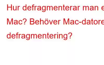 Hur defragmenterar man en Mac? Behöver Mac-datorer defragmentering?