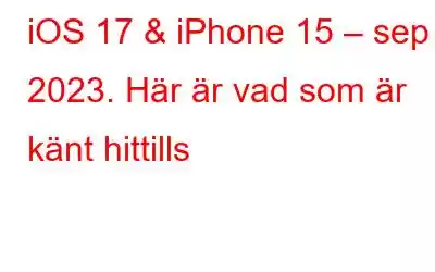 iOS 17 & iPhone 15 – sep 2023. Här är vad som är känt hittills