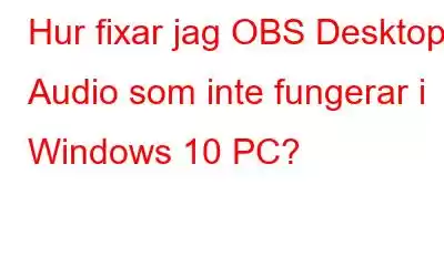 Hur fixar jag OBS Desktop Audio som inte fungerar i Windows 10 PC?