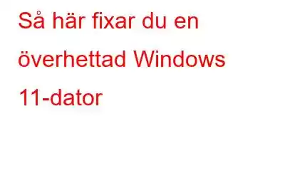 Så här fixar du en överhettad Windows 11-dator