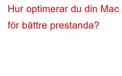 Hur optimerar du din Mac för bättre prestanda?