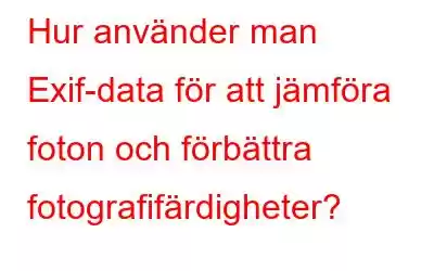 Hur använder man Exif-data för att jämföra foton och förbättra fotografifärdigheter?