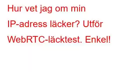 Hur vet jag om min IP-adress läcker? Utför WebRTC-läcktest. Enkel!