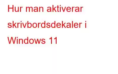 Hur man aktiverar skrivbordsdekaler i Windows 11