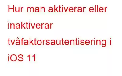 Hur man aktiverar eller inaktiverar tvåfaktorsautentisering i iOS 11