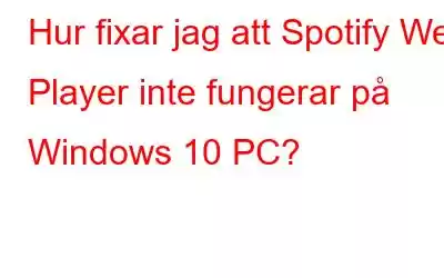 Hur fixar jag att Spotify Web Player inte fungerar på Windows 10 PC?