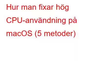 Hur man fixar hög CPU-användning på macOS (5 metoder)