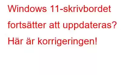 Windows 11-skrivbordet fortsätter att uppdateras? Här är korrigeringen!