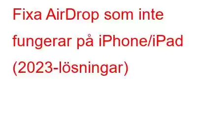 Fixa AirDrop som inte fungerar på iPhone/iPad (2023-lösningar)