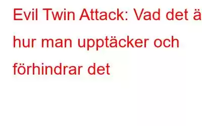 Evil Twin Attack: Vad det är, hur man upptäcker och förhindrar det