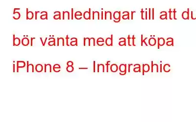 5 bra anledningar till att du bör vänta med att köpa iPhone 8 – Infographic