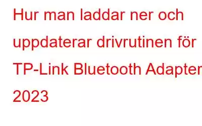 Hur man laddar ner och uppdaterar drivrutinen för TP-Link Bluetooth Adapter 2023