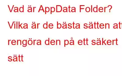 Vad är AppData Folder? Vilka är de bästa sätten att rengöra den på ett säkert sätt