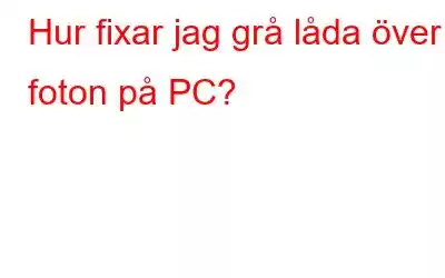 Hur fixar jag grå låda över foton på PC?