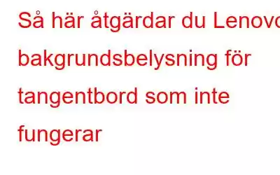 Så här åtgärdar du Lenovos bakgrundsbelysning för tangentbord som inte fungerar