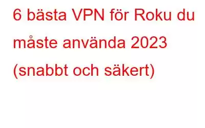 6 bästa VPN för Roku du måste använda 2023 (snabbt och säkert)