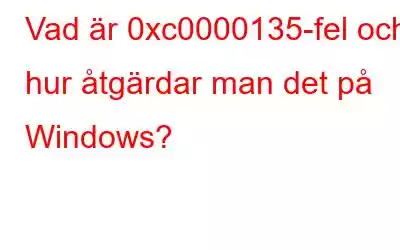 Vad är 0xc0000135-fel och hur åtgärdar man det på Windows?