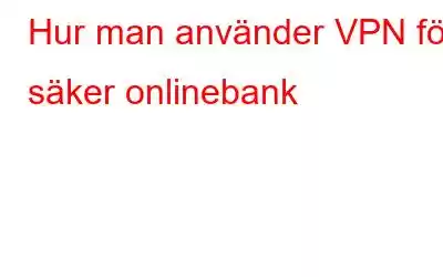 Hur man använder VPN för säker onlinebank