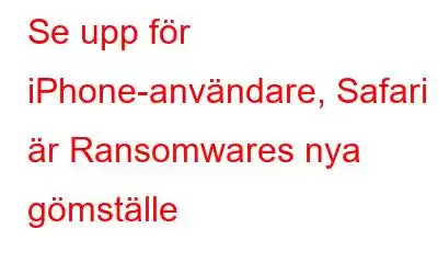 Se upp för iPhone-användare, Safari är Ransomwares nya gömställe