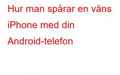 Hur man spårar en väns iPhone med din Android-telefon