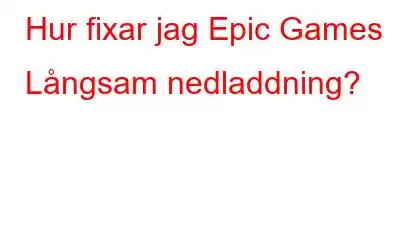 Hur fixar jag Epic Games Långsam nedladdning?