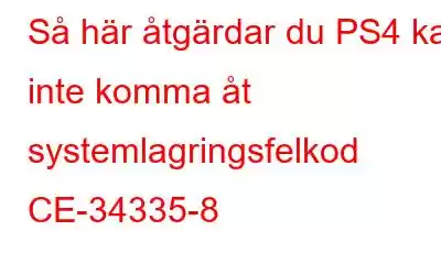 Så här åtgärdar du PS4 kan inte komma åt systemlagringsfelkod CE-34335-8