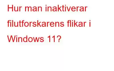 Hur man inaktiverar filutforskarens flikar i Windows 11?