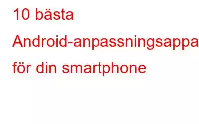 10 bästa Android-anpassningsappar för din smartphone