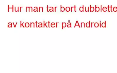 Hur man tar bort dubbletter av kontakter på Android