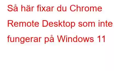 Så här fixar du Chrome Remote Desktop som inte fungerar på Windows 11