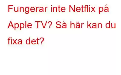 Fungerar inte Netflix på Apple TV? Så här kan du fixa det?