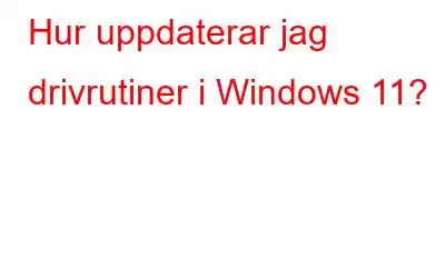 Hur uppdaterar jag drivrutiner i Windows 11?