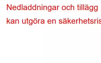 Nedladdningar och tillägg kan utgöra en säkerhetsrisk