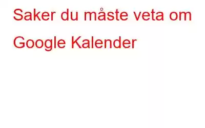 Saker du måste veta om Google Kalender