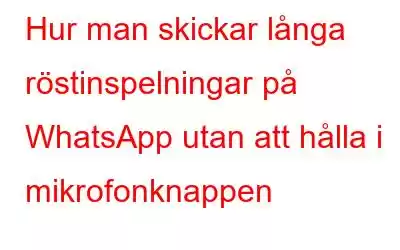 Hur man skickar långa röstinspelningar på WhatsApp utan att hålla i mikrofonknappen