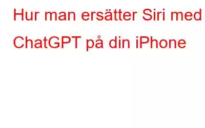 Hur man ersätter Siri med ChatGPT på din iPhone