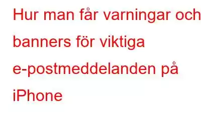 Hur man får varningar och banners för viktiga e-postmeddelanden på iPhone