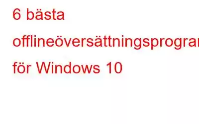 6 bästa offlineöversättningsprogramvaran för Windows 10