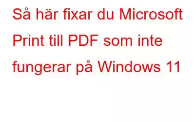 Så här fixar du Microsoft Print till PDF som inte fungerar på Windows 11