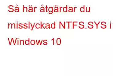 Så här åtgärdar du misslyckad NTFS.SYS i Windows 10