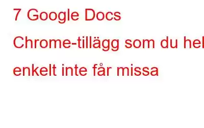 7 Google Docs Chrome-tillägg som du helt enkelt inte får missa