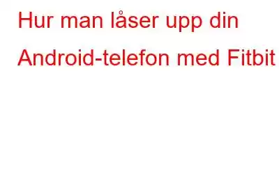 Hur man låser upp din Android-telefon med Fitbit