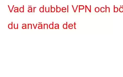 Vad är dubbel VPN och bör du använda det