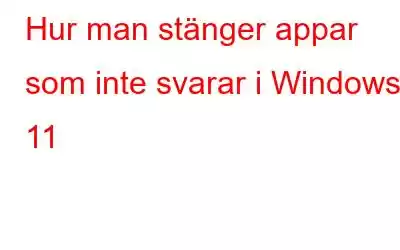 Hur man stänger appar som inte svarar i Windows 11