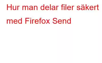 Hur man delar filer säkert med Firefox Send