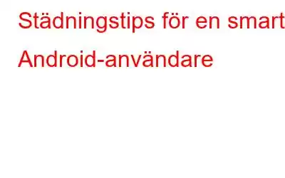 Städningstips för en smart Android-användare