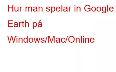 Hur man spelar in Google Earth på Windows/Mac/Online